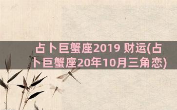 占卜巨蟹座2019 财运(占卜巨蟹座20年10月三角恋)